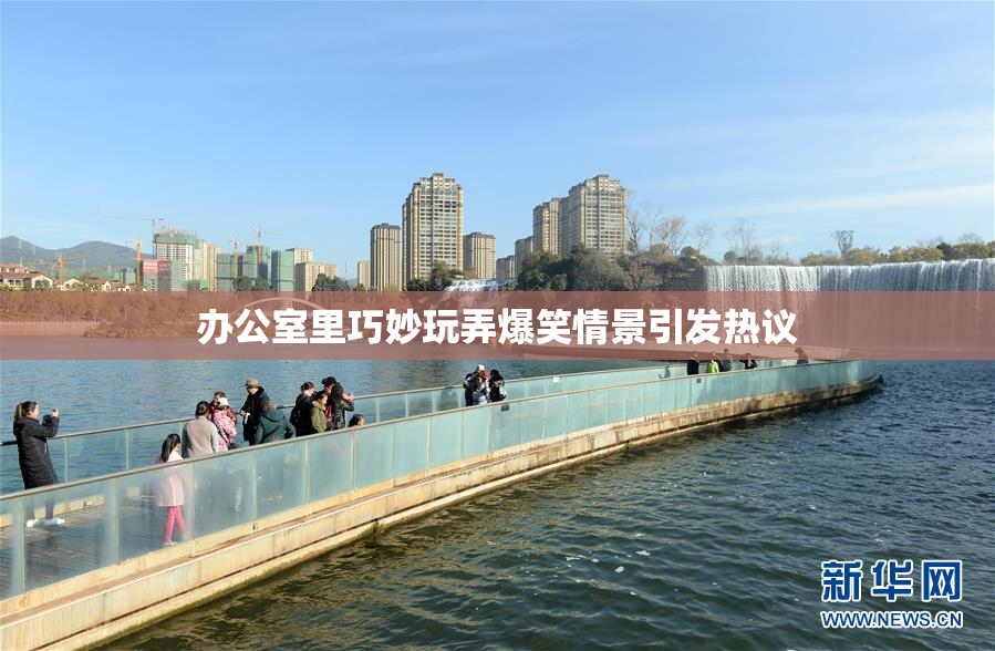 办公室里巧妙玩弄爆笑情景引发热议