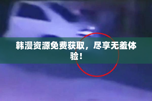 韩漫资源免费获取，尽享无羞体验！