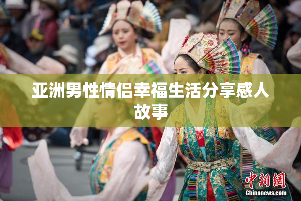 亚洲男性情侣幸福生活分享感人故事