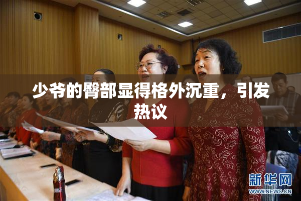 少爷的臀部显得格外沉重，引发热议