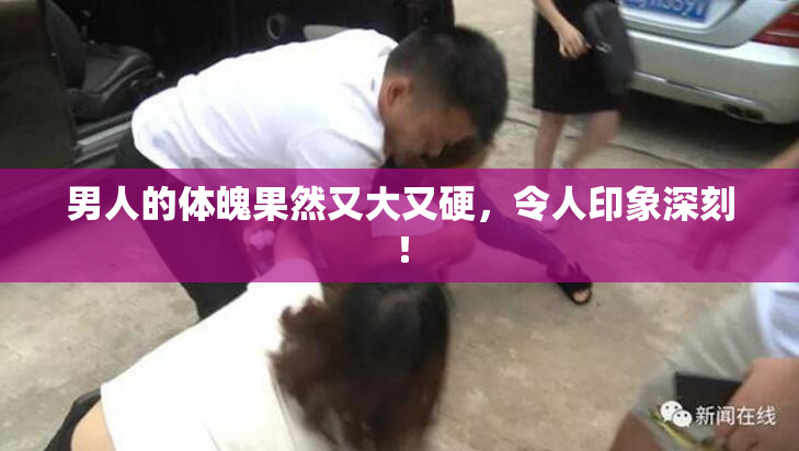 男人的体魄果然又大又硬，令人印象深刻！