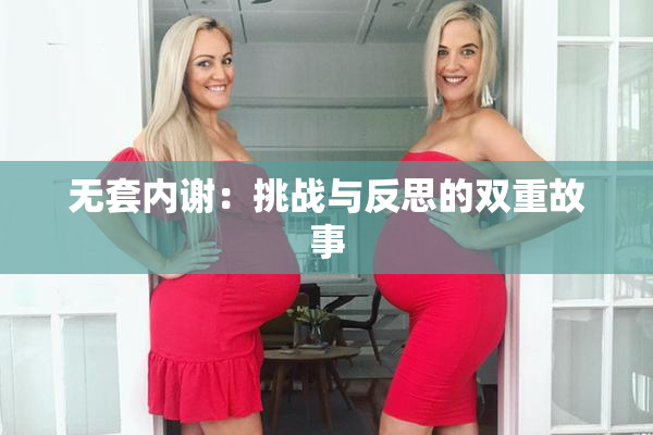 无套内谢：挑战与反思的双重故事
