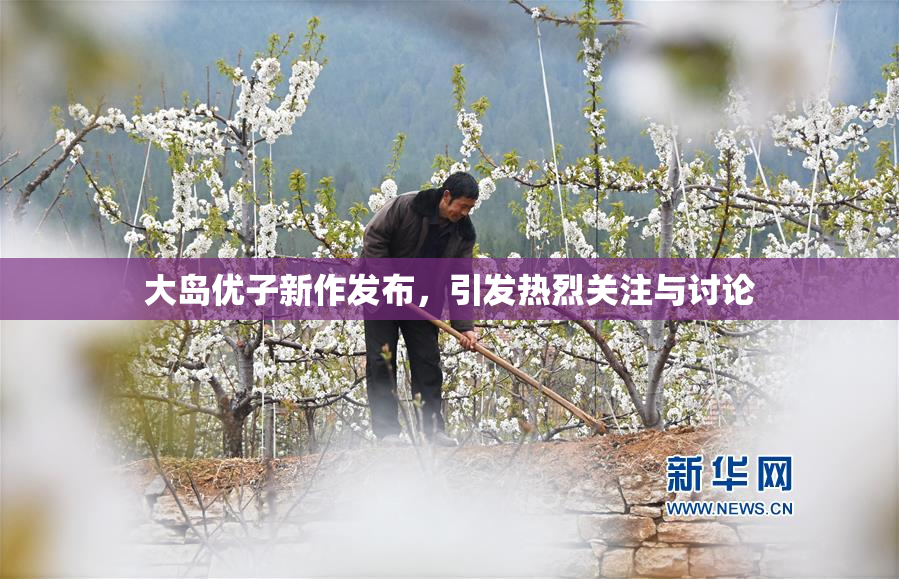 大岛优子新作发布，引发热烈关注与讨论