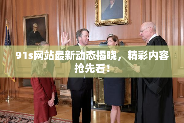 91s网站最新动态揭晓，精彩内容抢先看！