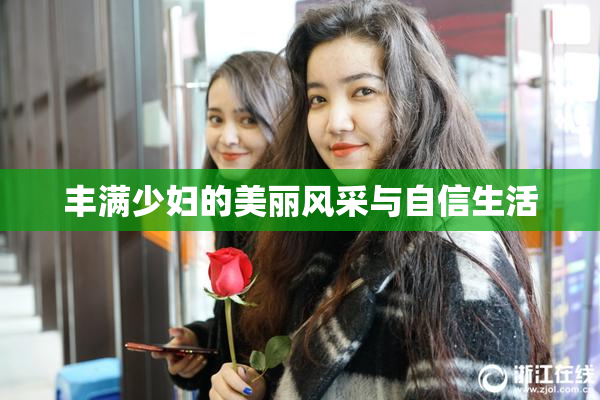 丰满少妇的美丽风采与自信生活