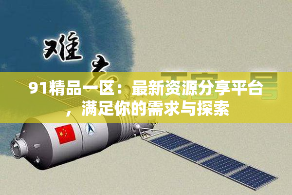 91精品一区：最新资源分享平台，满足你的需求与探索