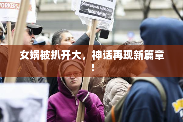 女娲被扒开大，神话再现新篇章！