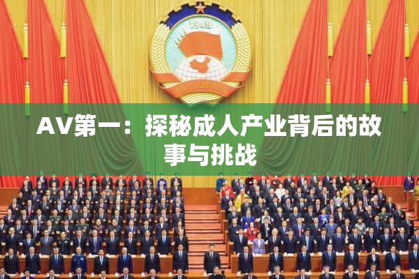 AV第一：探秘成人产业背后的故事与挑战