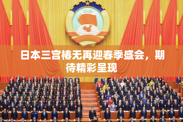 日本三宫椿无再迎春季盛会，期待精彩呈现