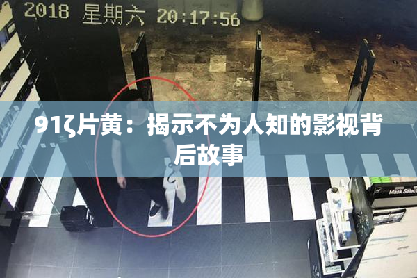 91ζ片黄：揭示不为人知的影视背后故事