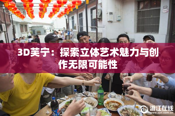 3D芙宁：探索立体艺术魅力与创作无限可能性