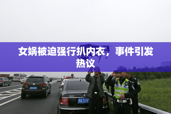 女娲被迫强行扒内衣，事件引发热议