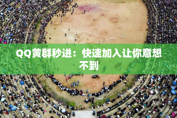 QQ黄群秒进：快速加入让你意想不到