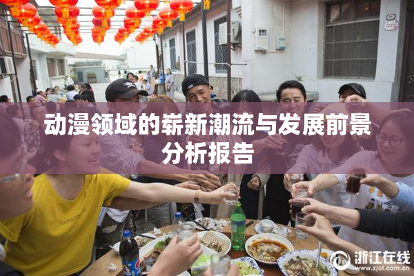 动漫领域的崭新潮流与发展前景分析报告