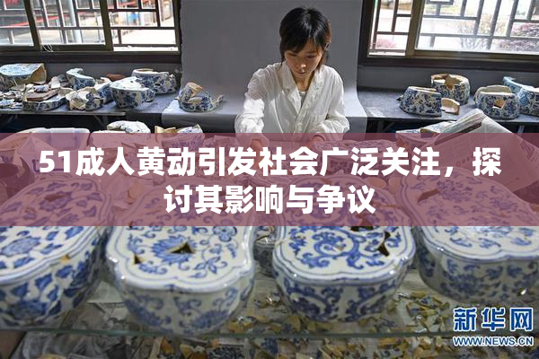 51成人黄动引发社会广泛关注，探讨其影响与争议