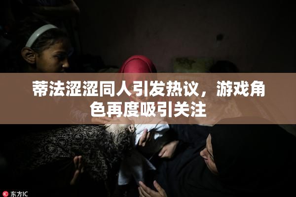 蒂法涩涩同人引发热议，游戏角色再度吸引关注