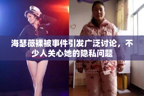 海瑟薇裸被事件引发广泛讨论，不少人关心她的隐私问题