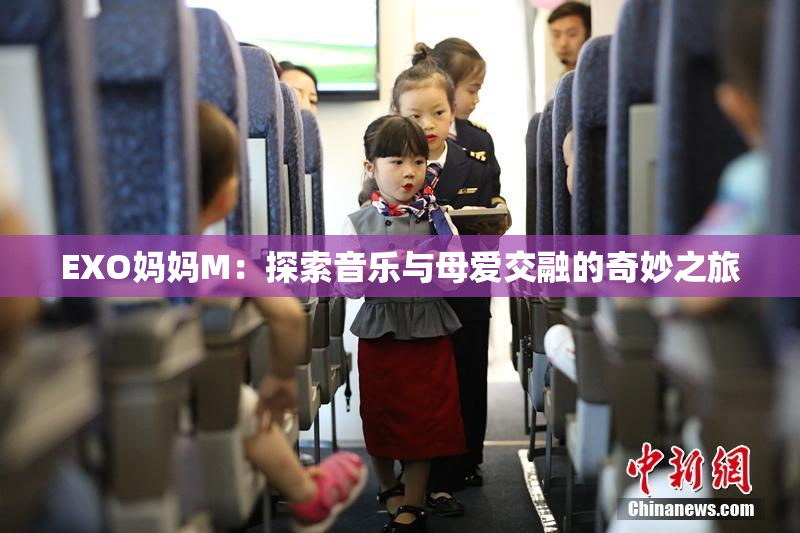 EXO妈妈M：探索音乐与母爱交融的奇妙之旅