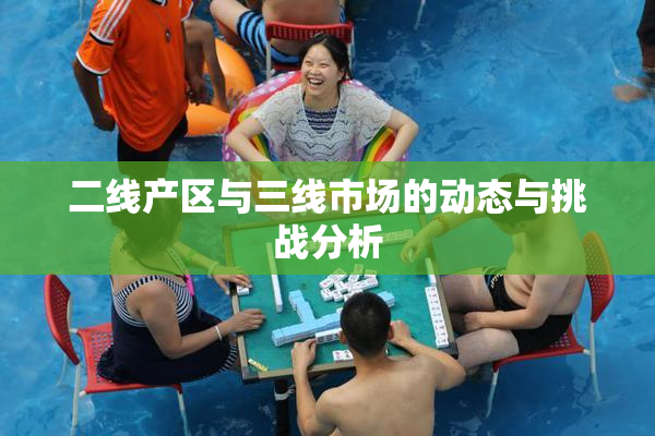 二线产区与三线市场的动态与挑战分析