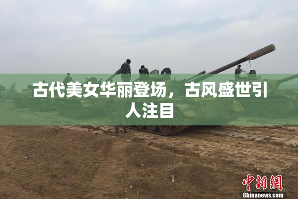 古代美女华丽登场，古风盛世引人注目