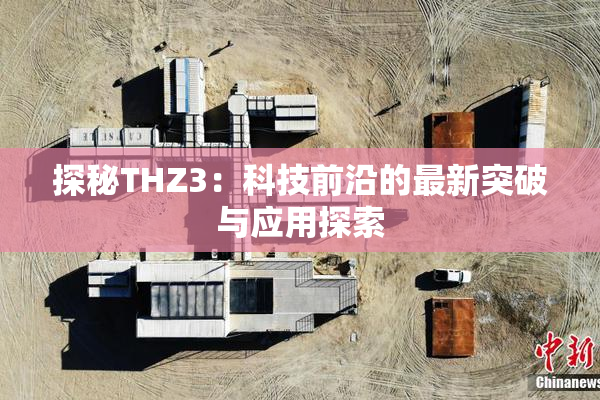 探秘THZ3：科技前沿的最新突破与应用探索