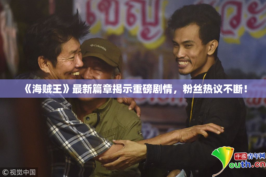 《海贼王》最新篇章揭示重磅剧情，粉丝热议不断！