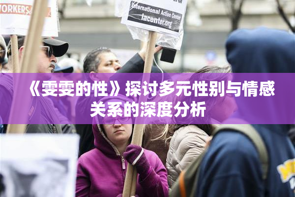 《雯雯的性》探讨多元性别与情感关系的深度分析