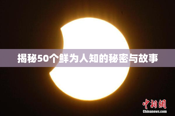 揭秘50个鲜为人知的秘密与故事