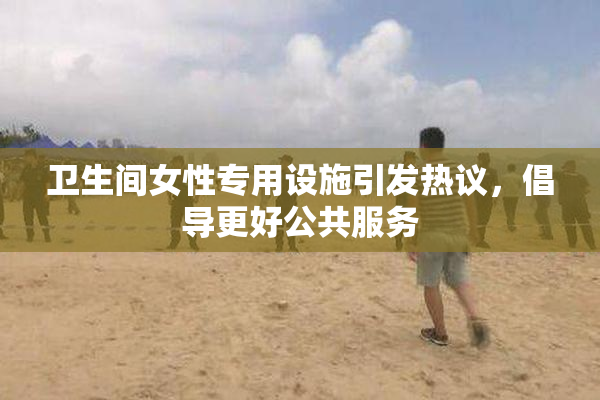 卫生间女性专用设施引发热议，倡导更好公共服务