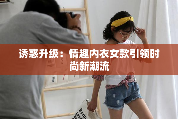 诱惑升级：情趣内衣女款引领时尚新潮流