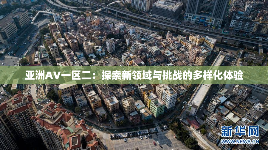 亚洲AV一区二：探索新领域与挑战的多样化体验