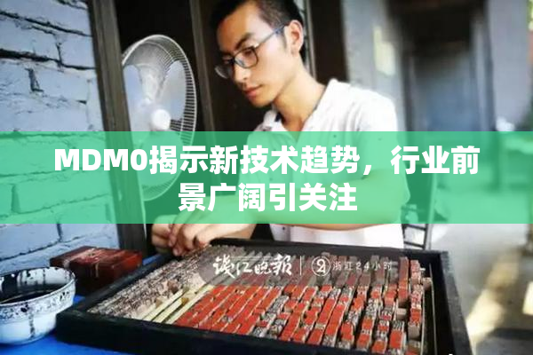 MDM0揭示新技术趋势，行业前景广阔引关注