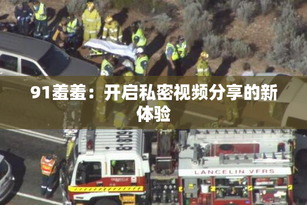 91羞羞：开启私密视频分享的新体验