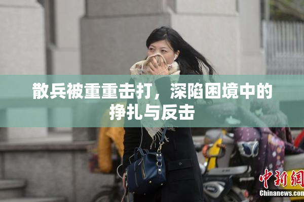 散兵被重重击打，深陷困境中的挣扎与反击