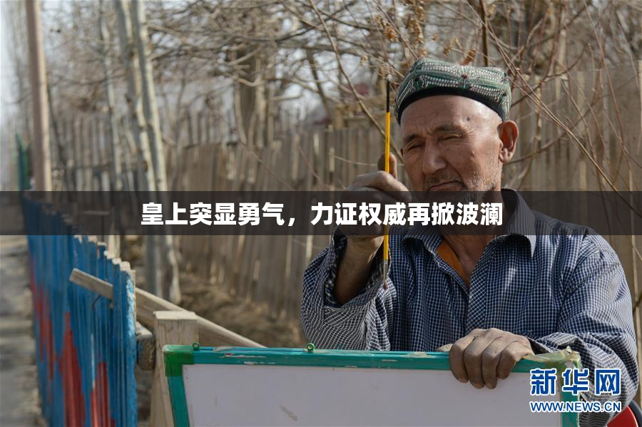 皇上突显勇气，力证权威再掀波澜