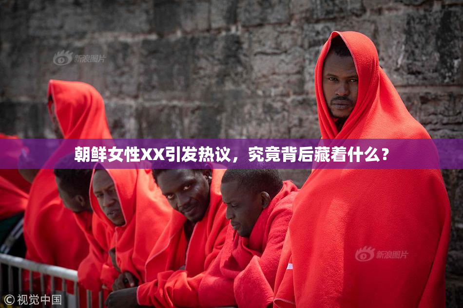朝鲜女性XX引发热议，究竟背后藏着什么？
