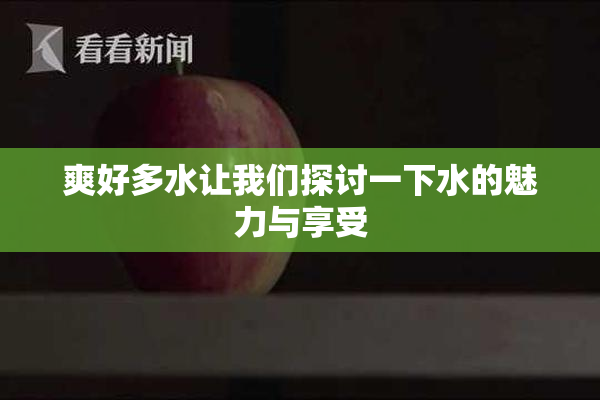 爽好多水让我们探讨一下水的魅力与享受