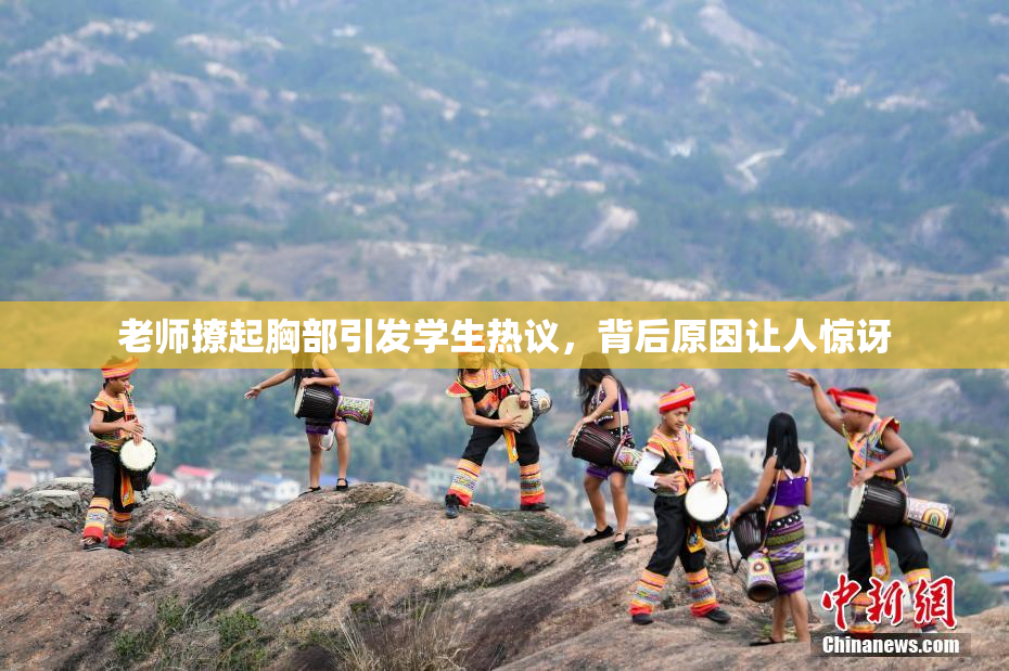 老师撩起胸部引发学生热议，背后原因让人惊讶