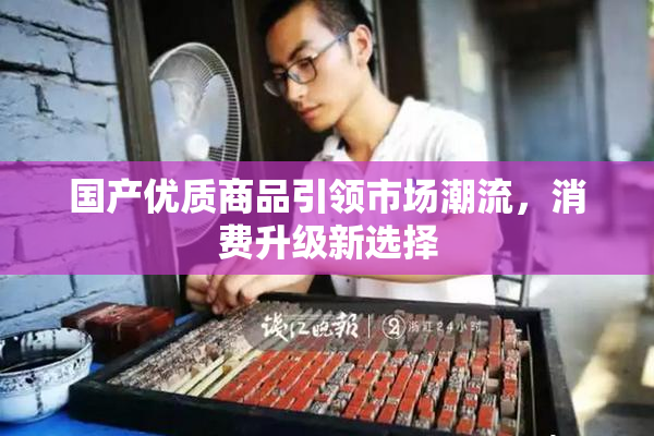 国产优质商品引领市场潮流，消费升级新选择