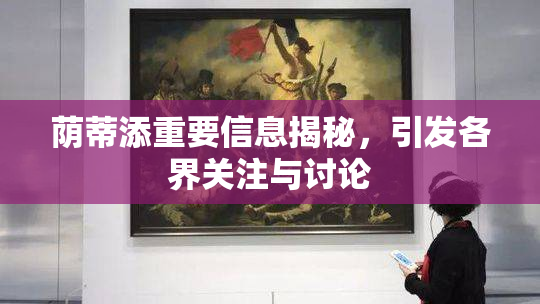 荫蒂添重要信息揭秘，引发各界关注与讨论