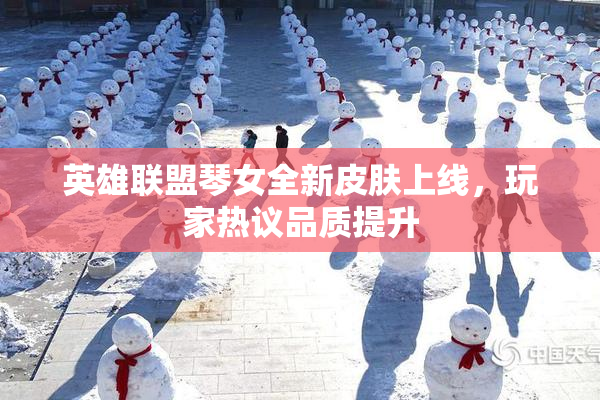 英雄联盟琴女全新皮肤上线，玩家热议品质提升