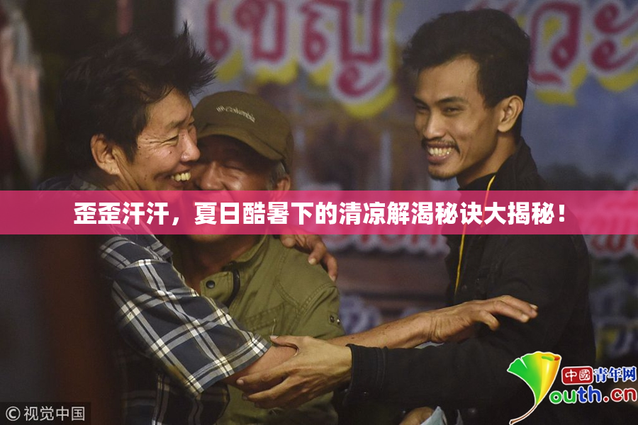 歪歪汗汗，夏日酷暑下的清凉解渴秘诀大揭秘！