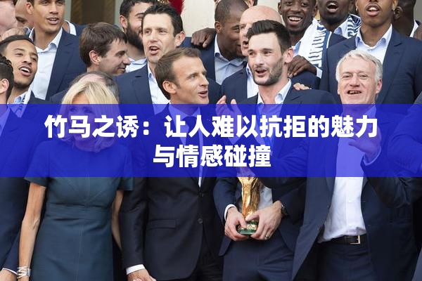 竹马之诱：让人难以抗拒的魅力与情感碰撞