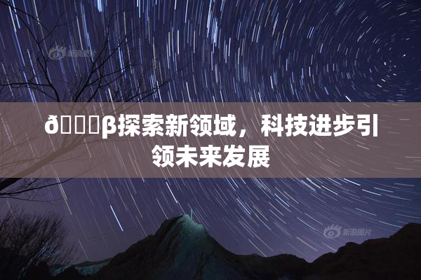 👙β探索新领域，科技进步引领未来发展