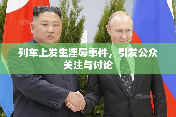 列车上发生淫辱事件，引发公众关注与讨论