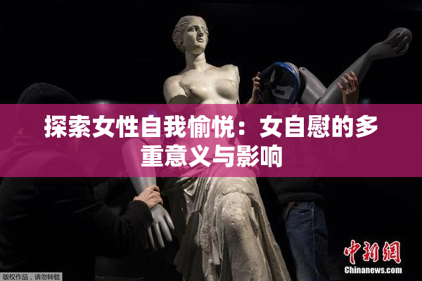 探索女性自我愉悦：女自慰的多重意义与影响