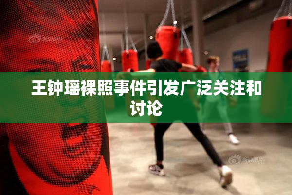 王钟瑶裸照事件引发广泛关注和讨论