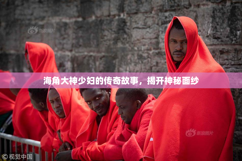海角大神少妇的传奇故事，揭开神秘面纱
