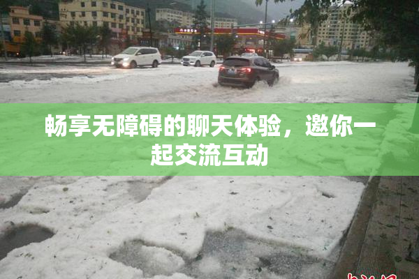 畅享无障碍的聊天体验，邀你一起交流互动