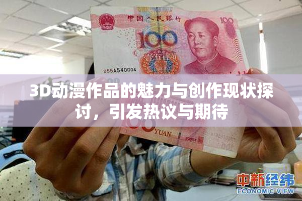 3D动漫作品的魅力与创作现状探讨，引发热议与期待